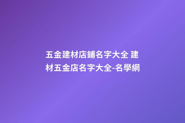 五金建材店鋪名字大全 建材五金店名字大全-名學網